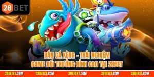 Bắn cá xèng - Trải nghiệm game đổi thưởng đỉnh cao của 28bet
