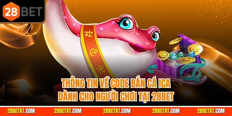 Thông tin về code bắn cá ica dành cho người chơi tại 28bet